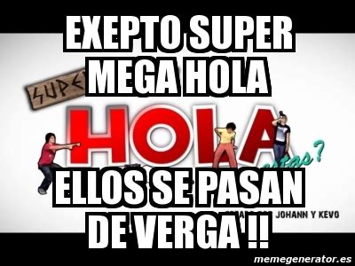 Meme Personalizado Exepto Super Mega Hola Ellos Se Pasan De Verga