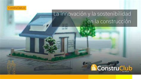 La Innovación Y La Sostenibilidad En La Construcción Construclub