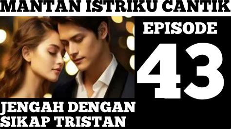 EP 43 JENGAH DENGAN SIKAP TRISTAN MANTAN ISTRIKU CANTIK NOVEL