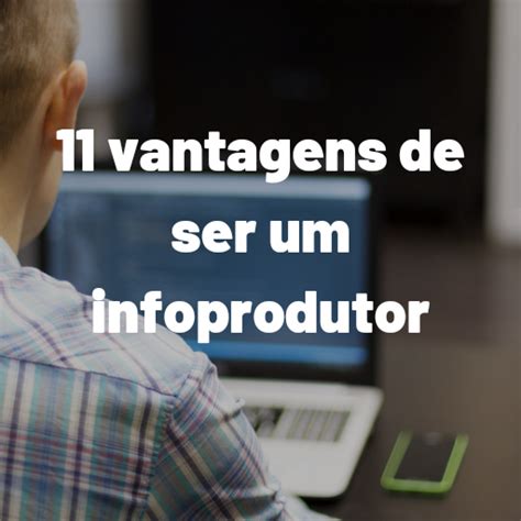 11 Vantagens De Ser Um Infoprodutor Mais Um Extra