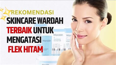 3 Rekomendasi Skincare Wardah Untuk Mengatasi Flek Hitam Usir Kusam