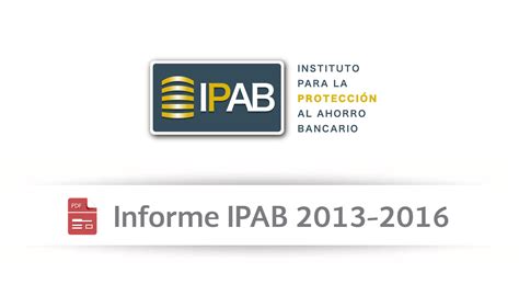 Informe IPAB 2013-2016 | Instituto para la Protección al Ahorro ...