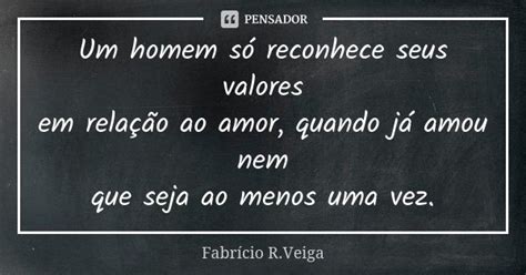 Um Homem Só Reconhece Seus Valores Em Fabrício R Veiga Pensador