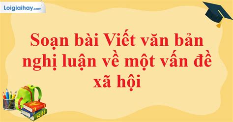 Tạo Bài Viết Văn Bản Nghị Luận Về Một Vấn đề Xã Hội Trong Sách Giáo