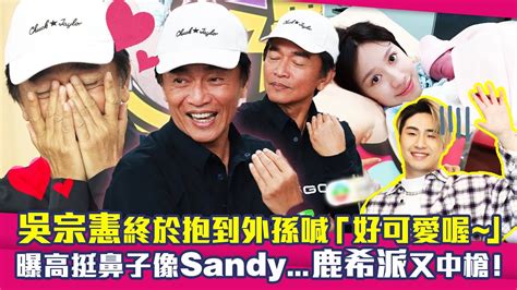 吳宗憲終於抱到外孫喊「好可愛喔～」 曝高挺鼻子像sandy鹿希派又中槍！ Youtube