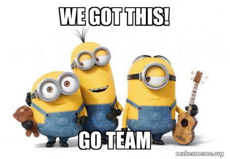 We Got This! Go Team - Minions Meme Generator