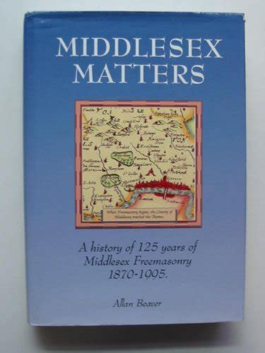 Middlesex Matters A History Of 125 Years Of Middlesex Freemasonry 1870 1995 By Allan Beaver