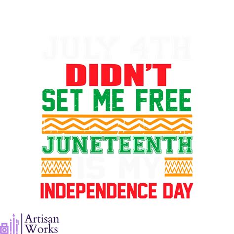 July 4th Didnt Set Me Free Juneteenth Is My Independence Day Inspire