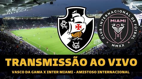 VASCO X INTER MIAMI TRANSMISSÃO AO VIVO DIRETO DE ORLANDO AMISTOSO