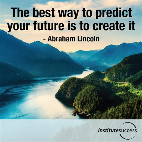 The Best Way To Predict Your Future Is To Create It Abraham Lincoln