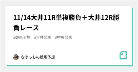 1114大井11r単複勝負＋大井12r🔥勝負レース🔥｜なぞっちの競馬予想｜note