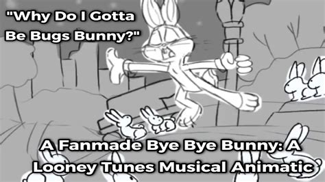 Why Do I Gotta Be Bugs Bunny A Fanmade Bye Bye Bunny A Looney Tunes Musical Animatic Youtube