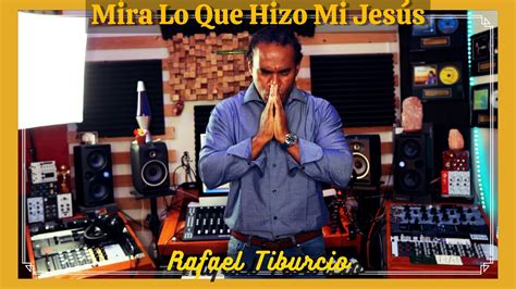 Mira Lo Que Hizo Mi Jesús Merengue Rafael Tiburcio YouTube