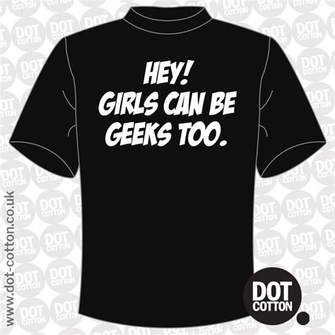 Hey Girls Can Be Geeks Too T Shirt Dot Cotton