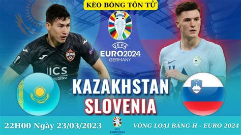 Nhận Định Soi Kèo Kazakhstan vs Slovenia 22h00 Ngày 23 03 Bảng H