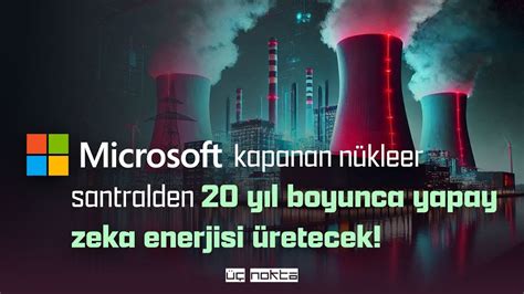 Microsoft nükleer santralden yapay zeka enerjisi üretecek İsmail