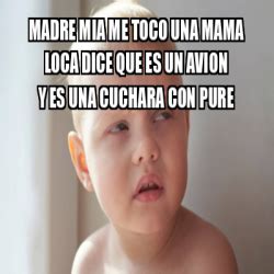 Meme Personalizado Madre Mia Me Toco Una Mama Loca Dice Que Es Un