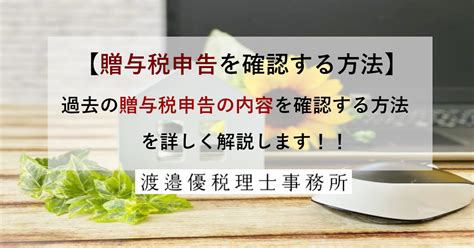 過去の贈与税申告の内容を確認する方法を解説します！！ 不動産相続なら、不動産に強い 渡邉優税理士事務所