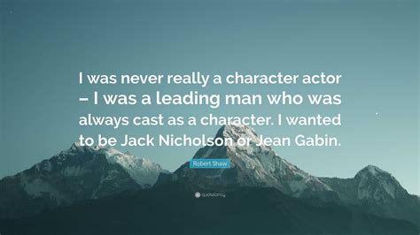 Robert Shaw Quote I Was Never Really A Character Actor I Was A