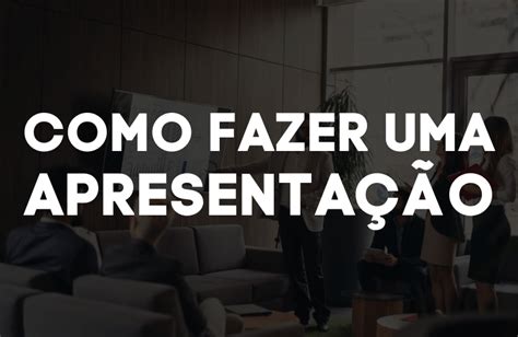 Como Fazer Uma Apresenta O T Cnicas Da Apresenta O De Sucesso