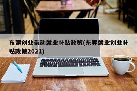 东莞创业带动就业补贴政策东莞就业创业补贴政策2023 岁税无忧科技