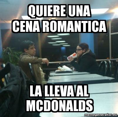 Meme Personalizado Quiere Una Cena Romantica La Lleva Al Mcdonalds