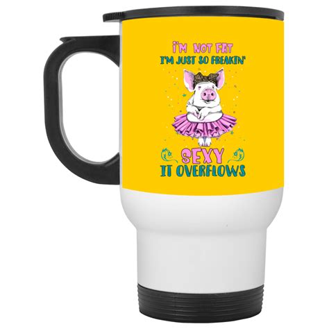 Im Not Fat Im Just So Freaking Sexy It Overflows Ceramic Coffee Mug