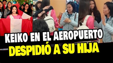 Keiko Fujimori Se Despidi De Su Hija Kyara En El Aeropuerto Rumbo Al