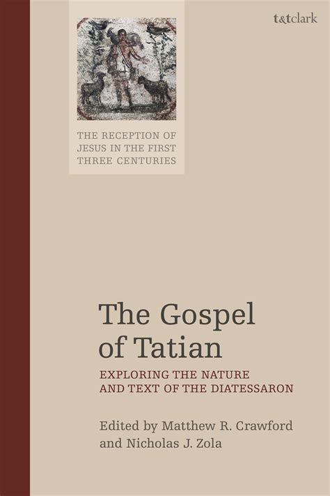 The Gospel of Tatian: Exploring the Nature and Text of the Diatessaron ...