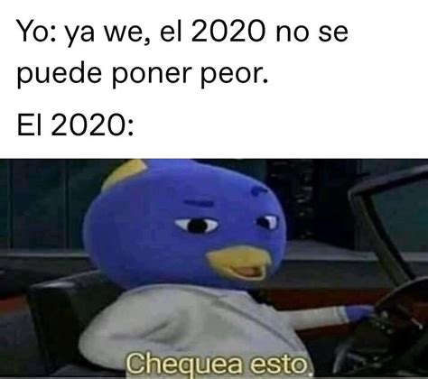 Yo Ya We El 2020 No Se Puede Poner Peor El 2020 Chequea Esto Memes