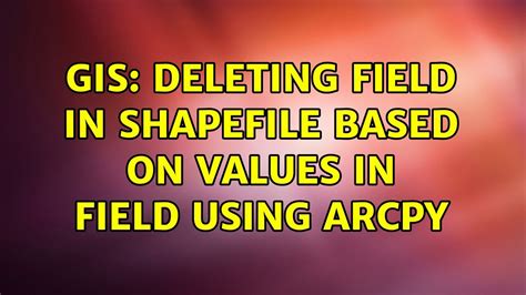 Gis Deleting Field In Shapefile Based On Values In Field Using Arcpy