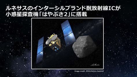 小惑星探査機「はやぶさ2」に、ルネサスのインターシルブランド耐放射線icが搭載され、6年間におよぶ小惑星サンプル採取ミッションで活躍 Renesas