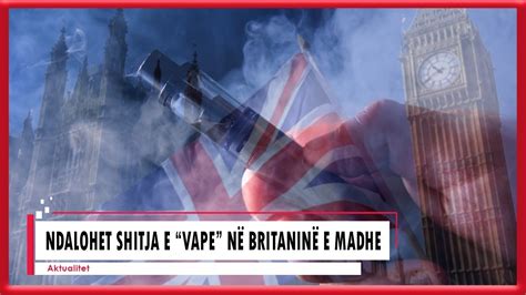 Shitja e vape do të ndalohet në Britaninë e Madhe 4 vende të tjera i