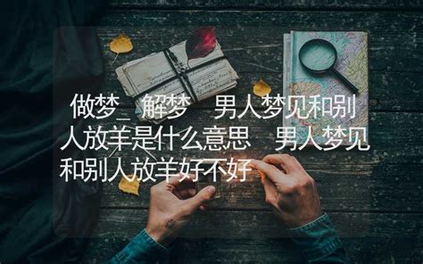 做梦 解梦 男人梦见和别人放羊是什么意思 男人梦见和别人放羊好不好 周公解梦 合福居算命网