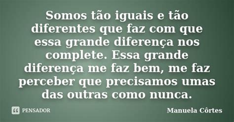 Somos Tão Iguais E Tão Diferentes Que Manuela Côrtes Pensador