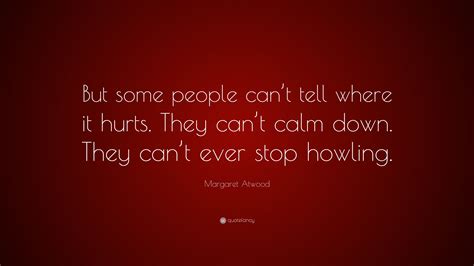 Margaret Atwood Quote “but Some People Can’t Tell Where It Hurts They Can’t Calm Down They