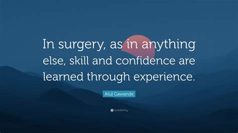 Atul Gawande Quote In Surgery As In Anything Else Skill And