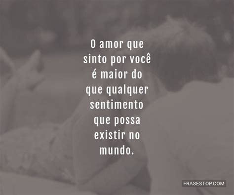 O Amor Que Sinto Por Você é Maior Do Que Frasestop