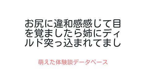 お尻に違和感感じて目を覚ましたら姉にディルド突っ込まれてました 萌えた体験談データベース