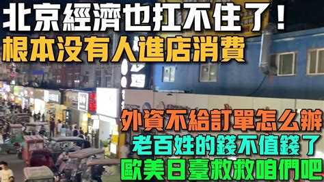 北京經濟也扛不住了！根本沒有人進店消費！外資不給咱們訂單怎麼辦！老百姓的錢不值錢了！歐美日台能救救咱們嗎！持續半年失業找不到工作！ Youtube