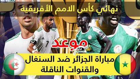 موعد وتوقيت مباراة الجزائر و السنغال اليوم 19 07 2019 Algérie Vs