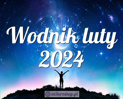 Horoskop Wodnik luty 2024 horoskop miesięczny