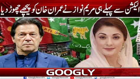 Election Sai Pehlay Hei Maryam Nawaz Nai Imran Khan Ko Shikast Dai Dei Googly News Tv Youtube