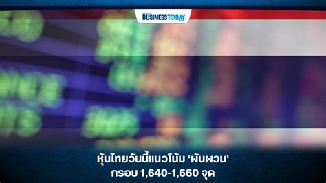 หุ้นไทยวันนี้แนวโน้ม ‘ผันผวน กรอบ 1640 1660 จุด