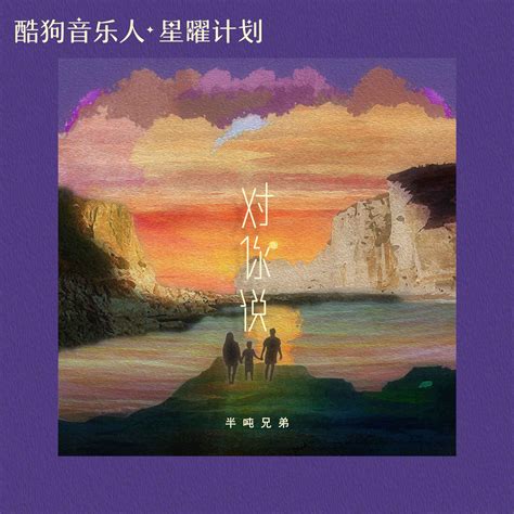 对你说半吨兄弟高音质在线试听对你说歌词歌曲下载酷狗音乐