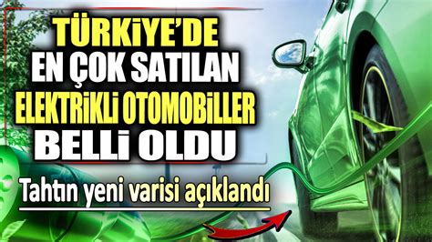 T Rkiye De En Ok Sat Lan Elektrikli Otomobiller Belli Oldu