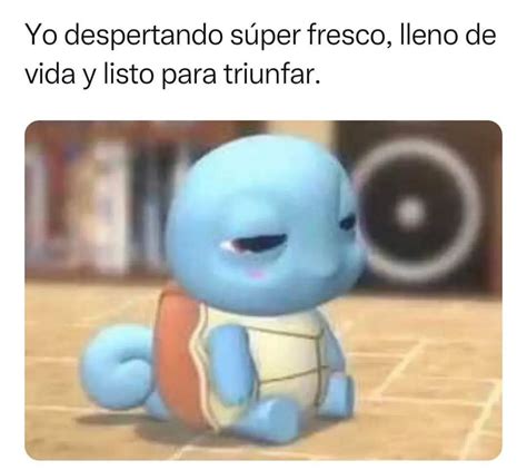 Yo Despertando S Per Fresco Lleno De Vida Y Listo Para Triunfar Memes