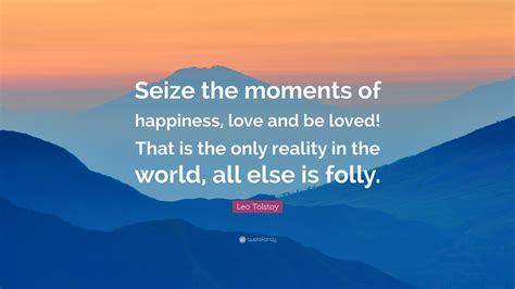 Leo Tolstoy Quote Seize The Moments Of Happiness Love And Be Loved