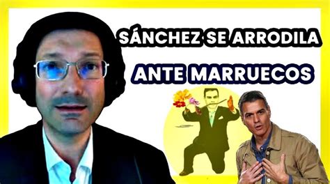 Sánchez Se Arrodilla Ante Marruecos Y España Se Levanta