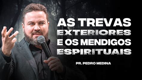 AS TREVAS EXTERIORES E OS MENDIGOS ESPIRITUAIS Pr Pedro Medina YouTube